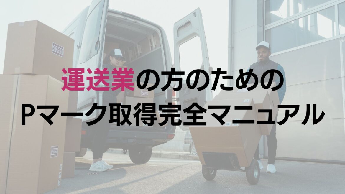 運送業のPマークの取得のための完全マニュアル